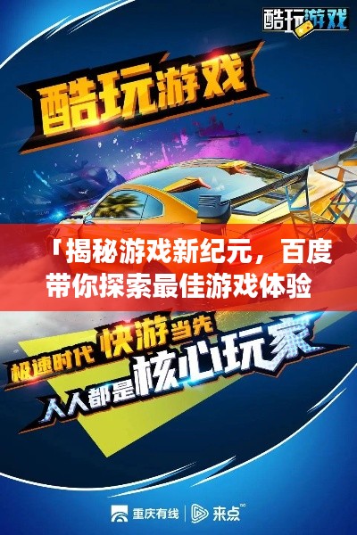 「揭秘游戏新纪元，百度带你探索最佳游戏体验之旅」