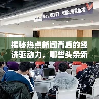 揭秘热点新闻背后的经济驱动力，哪些头条新闻最具有盈利潜力？