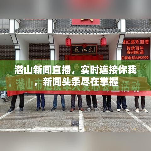 潜山新闻直播，实时连接你我，新闻头条尽在掌握