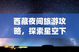 西藏夜间旅游攻略，探索星空下的神秘之地