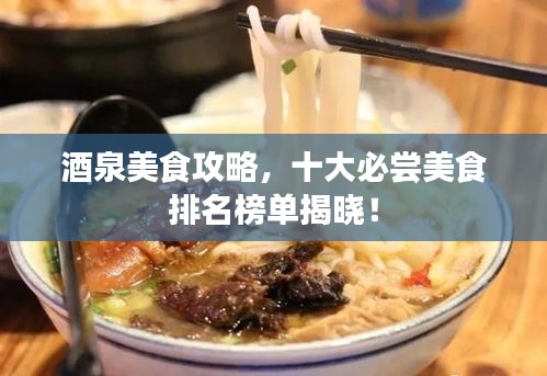 酒泉美食攻略，十大必尝美食排名榜单揭晓！