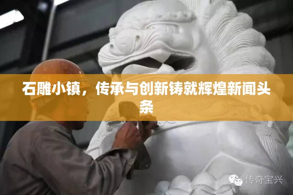 石雕小镇，传承与创新铸就辉煌新闻头条