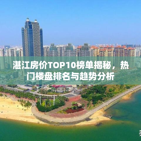 湛江房价TOP10榜单揭秘，热门楼盘排名与趋势分析