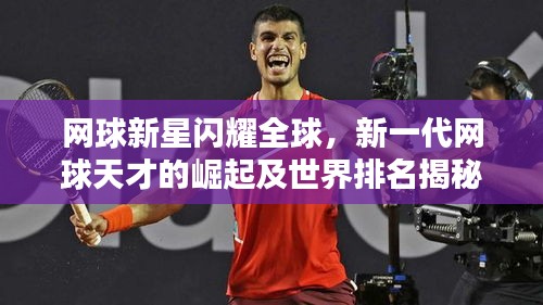 网球新星闪耀全球，新一代网球天才的崛起及世界排名揭秘