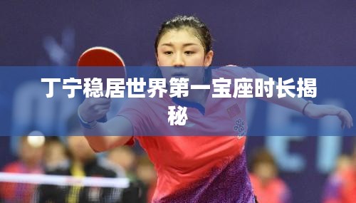 丁宁稳居世界第一宝座时长揭秘