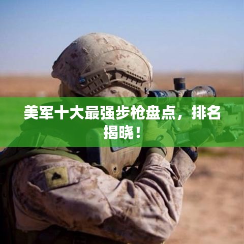 美军十大最强步枪盘点，排名揭晓！