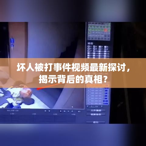 坏人被打事件视频最新探讨，揭示背后的真相？