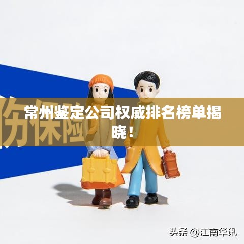 常州鉴定公司权威排名榜单揭晓！