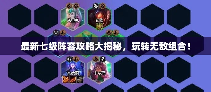 最新七级阵容攻略大揭秘，玩转无敌组合！