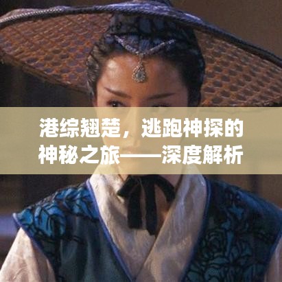 港综翘楚，逃跑神探的神秘之旅——深度解析与探索