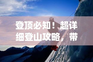 登顶必知！超详细登山攻略，带你畅游山川之美