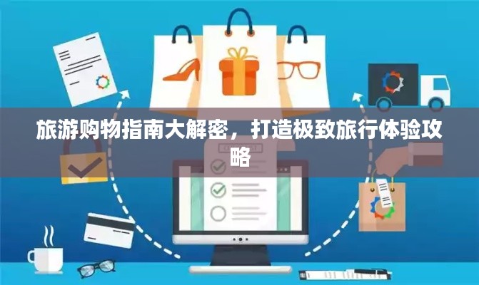 旅游购物指南大解密，打造极致旅行体验攻略