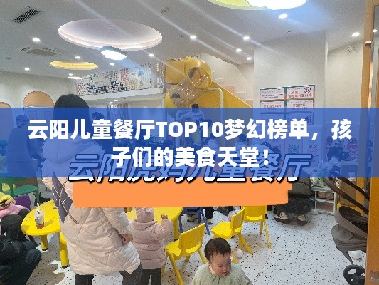 云阳儿童餐厅TOP10梦幻榜单，孩子们的美食天堂！