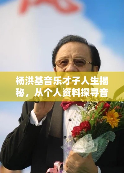 杨洪基音乐才子人生揭秘，从个人资料探寻音乐之路