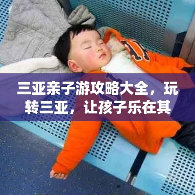 三亚亲子游攻略大全，玩转三亚，让孩子乐在其中！