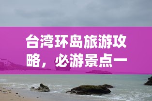 台湾环岛旅游攻略，必游景点一网打尽！