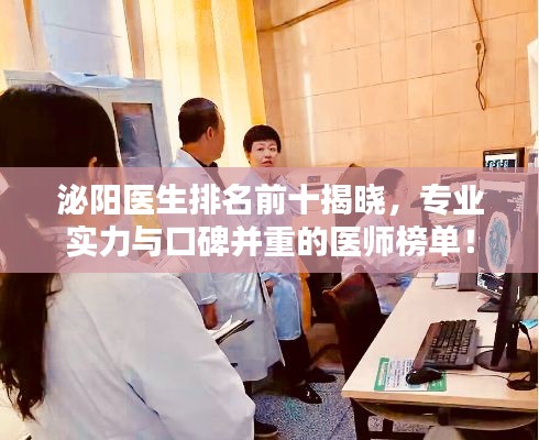 泌阳医生排名前十揭晓，专业实力与口碑并重的医师榜单！