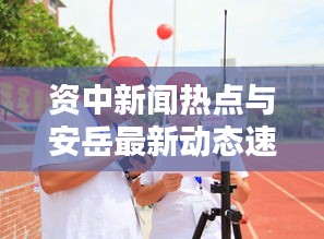 资中新闻热点与安岳最新动态速递