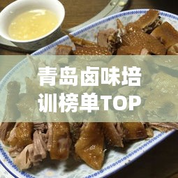 青岛卤味培训榜单TOP10，掌握卤味技艺的绝佳途径！