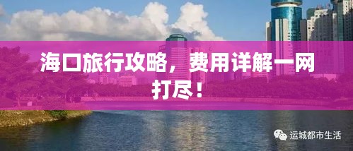 海口旅行攻略，费用详解一网打尽！
