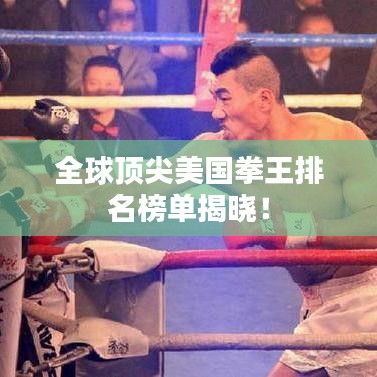 全球顶尖美国拳王排名榜单揭晓！
