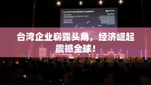 台湾企业崭露头角，经济崛起震撼全球！