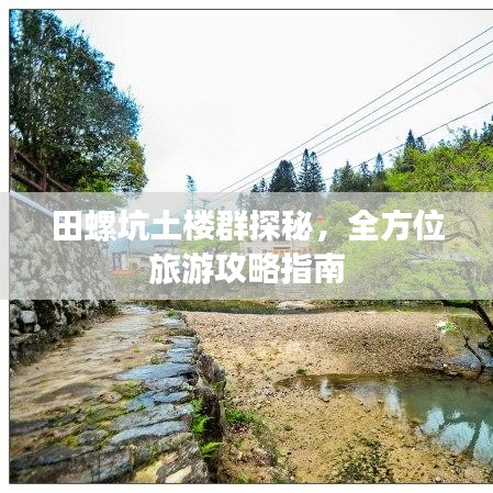 田螺坑土楼群探秘，全方位旅游攻略指南