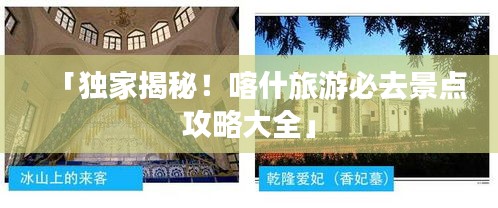 「独家揭秘！喀什旅游必去景点攻略大全」
