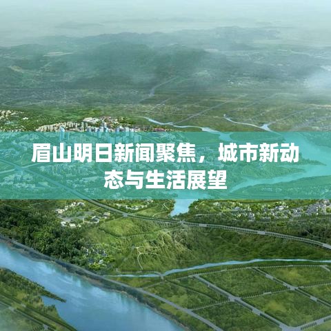 眉山明日新闻聚焦，城市新动态与生活展望