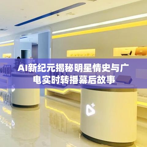 AI新纪元揭秘明星情史与广电实时转播幕后故事