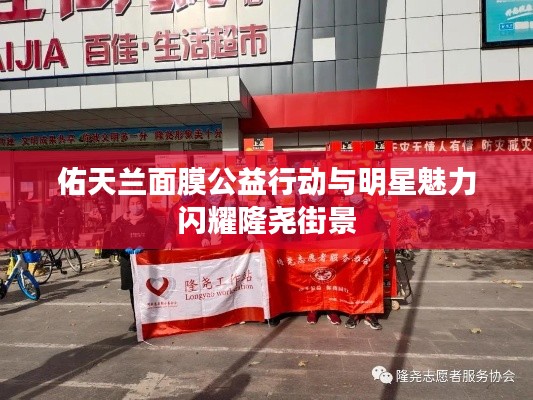 佑天兰面膜公益行动与明星魅力闪耀隆尧街景