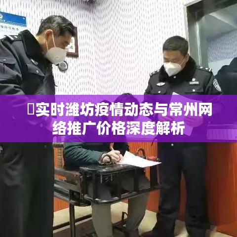 ​实时潍坊疫情动态与常州网络推广价格深度解析