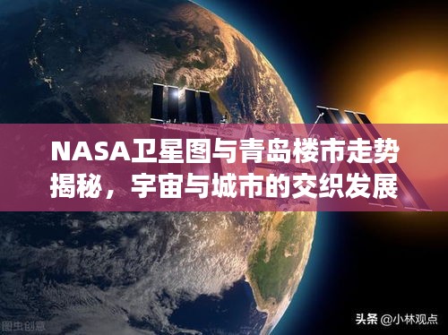 NASA卫星图与青岛楼市走势揭秘，宇宙与城市的交织发展探索