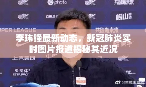 李玮锋最新动态，新冠肺炎实时图片报道揭秘其近况