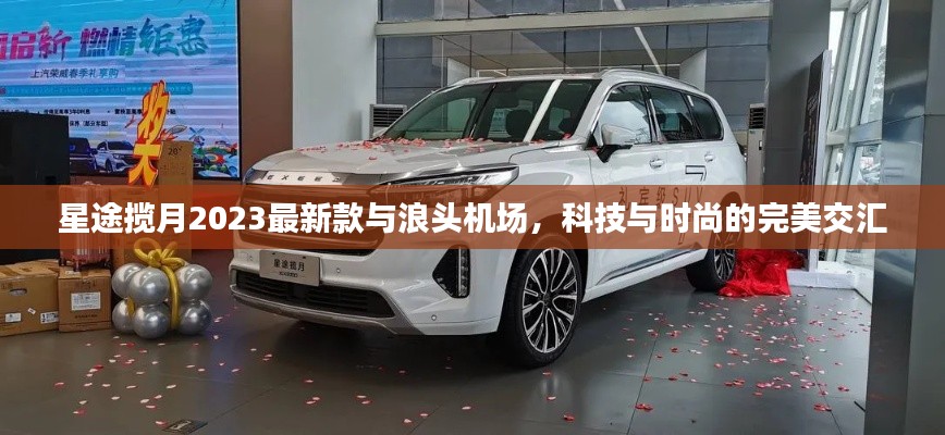 星途揽月2023最新款与浪头机场，科技与时尚的完美交汇
