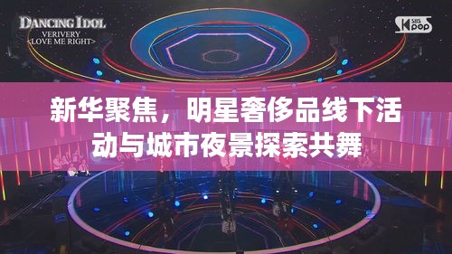 新华聚焦，明星奢侈品线下活动与城市夜景探索共舞