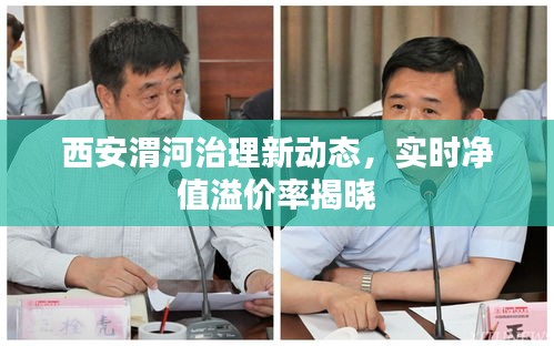 西安渭河治理新动态，实时净值溢价率揭晓