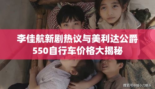 李佳航新剧热议与美利达公爵550自行车价格大揭秘