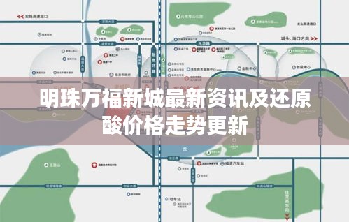 明珠万福新城最新资讯及还原酸价格走势更新