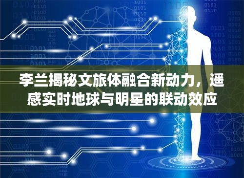 李兰揭秘文旅体融合新动力，遥感实时地球与明星的联动效应