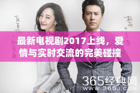 最新电视剧2017上线，爱情与实时交流的完美碰撞
