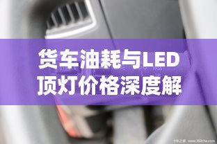 货车油耗与LED顶灯价格深度解析，选购必备知识