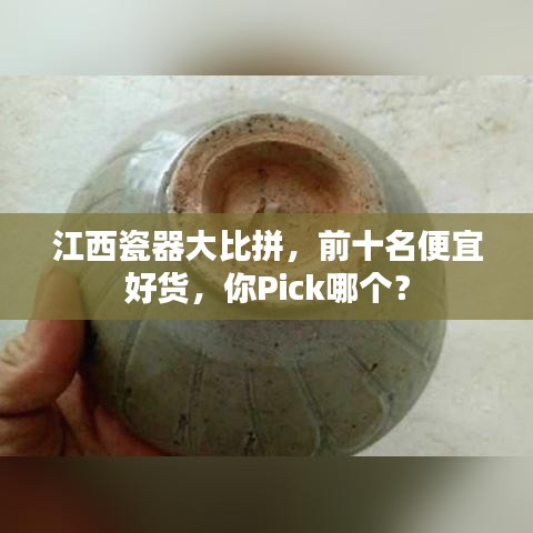 江西瓷器大比拼，前十名便宜好货，你Pick哪个？
