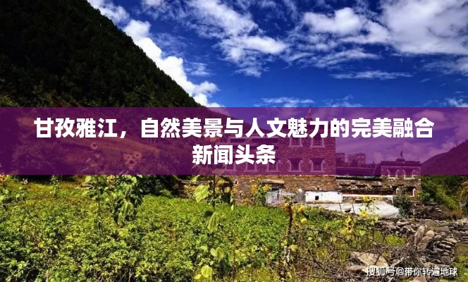 甘孜雅江，自然美景与人文魅力的完美融合新闻头条