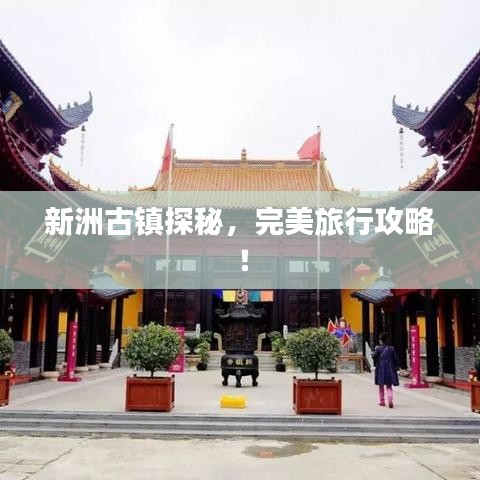 新洲古镇探秘，完美旅行攻略！