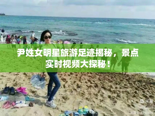 尹姓女明星旅游足迹揭秘，景点实时视频大探秘！