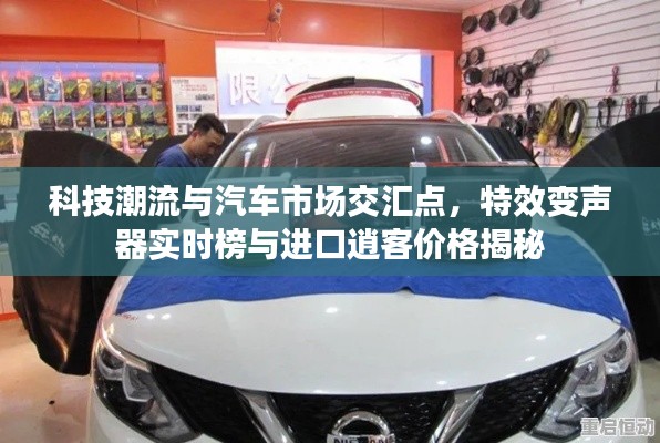 科技潮流与汽车市场交汇点，特效变声器实时榜与进口逍客价格揭秘
