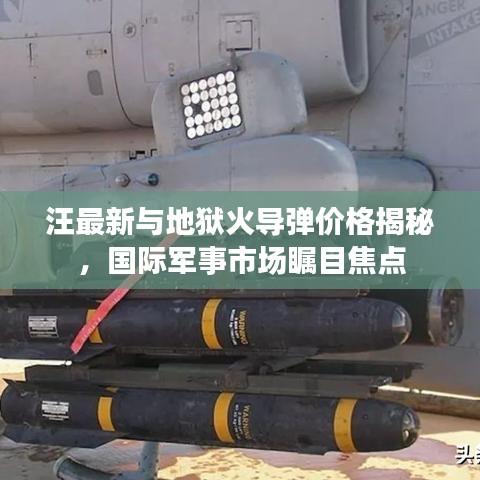 汪最新与地狱火导弹价格揭秘，国际军事市场瞩目焦点