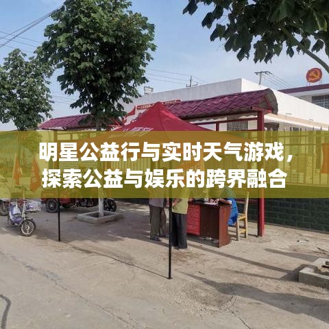 明星公益行与实时天气游戏，探索公益与娱乐的跨界融合