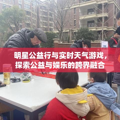 明星公益行与实时天气游戏,探索公益与娱乐的跨界融合